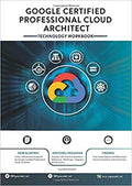 Google Certified Professional Cloud Architect: Technology Workbook