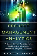 Project Management Analytics: A Data-Driven Approach to Making Rational and Effective Project Decisions