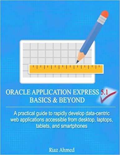 Oracle Application Express 5.1 Basics & Beyond: A practical guide to rapidly develop data-centric web applications accessible from desktop, laptops, tablets, and smartphones,(Paperback)