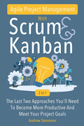 Agile Project Management With Scrum Kanban 2 In 1: The Last 2 Approaches You'll Need To Become More Productive And Meet Your Project Goals (Paperback)