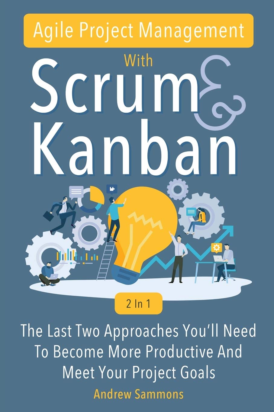 Agile Project Management With Scrum Kanban 2 In 1: The Last 2 Approaches You'll Need To Become More Productive And Meet Your Project Goals (Paperback)