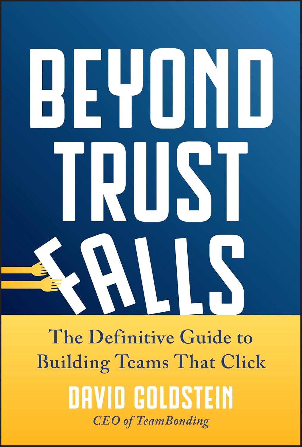 Beyond Trust Falls: The Definitive Guide to Building Teams That Click