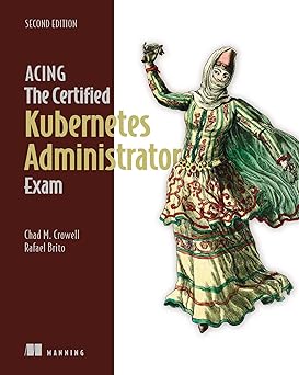 Acing the Certified Kubernetes Administrator Exam, 2/e