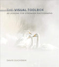 Visual Toolbox: 60 Lessons for Stronger Photographs (Voices That Matter)