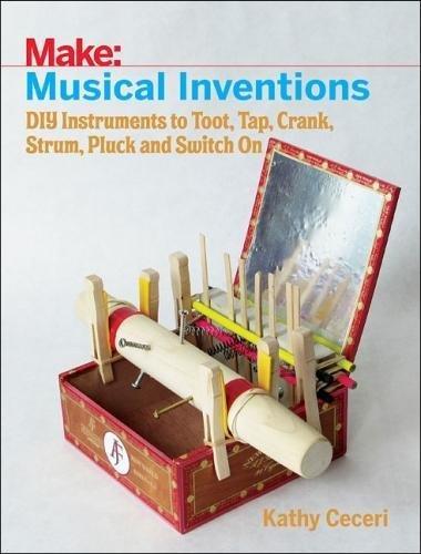 Musical Inventions: DIY Instruments to Toot, Tap, Crank, Strum, Pluck and Switch On