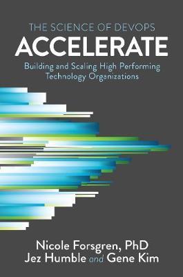 Accelerate : The Science of Lean Software and Devops: Building and Scaling High Performing Technology Organizations