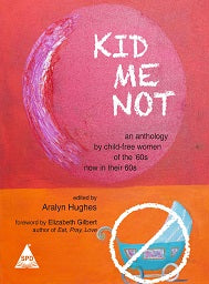 Kid Me Not An Anthology By Child-Free Women Of The '60s Now In Their 60s