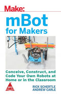 Make: MBot For Makers: Conceive, Construct, And Code Your Own Robots At Home Or In The Classroom